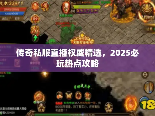 传奇私服直播权威精选,2025必玩热点攻略 传奇私服直播权威精选,2025必玩热点攻略