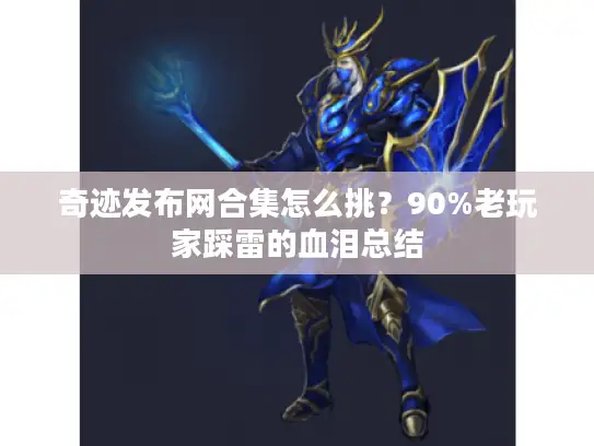 奇迹发布网合集怎么挑？90%老玩家踩雷的血泪总结