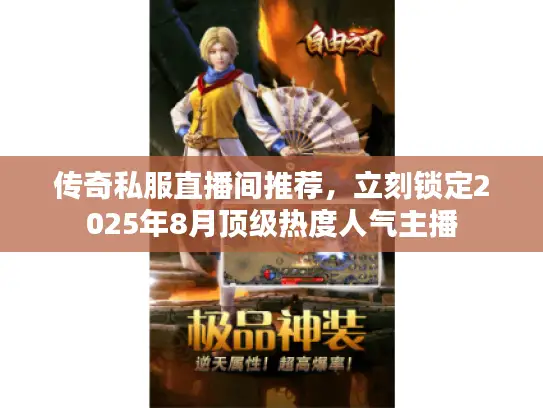 传奇私服直播间推荐,立刻锁定2025年8月顶级热度人气主播 传奇私服直播间推荐,立刻锁定2025年8月顶级热度人气主播