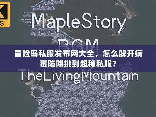 冒险岛私服发布网大全，怎么躲开病毒陷阱挑到超稳私服？