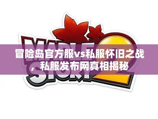 冒险岛官方服vs私服怀旧之战，私服发布网真相揭秘