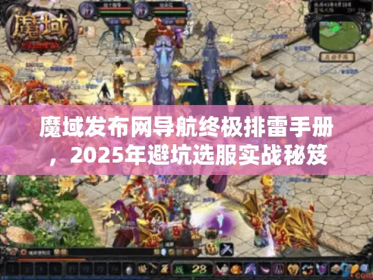 魔域发布网导航终极排雷手册,2025年避坑选服实战秘笈 魔域发布网导航终极排雷手册,2025年避坑选服实战秘笈