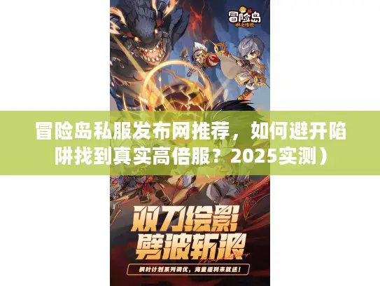 冒险岛私服发布网推荐，如何避开陷阱找到真实高倍服？2025实测）