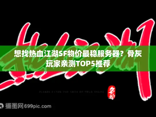 想找热血江湖SF物价最稳服务器?骨灰玩家亲测TOP5推荐 想找热血江湖SF物价最稳服务器?骨灰玩家亲测TOP5推荐