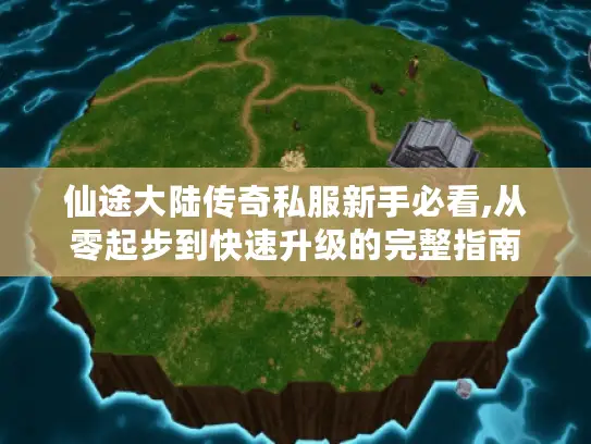 仙途大陆传奇私服新手必看,从零起步到快速升级的完整指南 仙途大陆传奇私服新手必看,从零起步到快速升级的完整指南