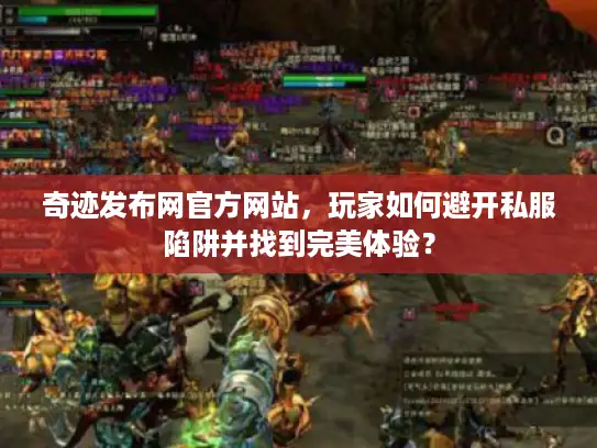 奇迹发布网官方网站，玩家如何避开私服陷阱并找到完美体验？