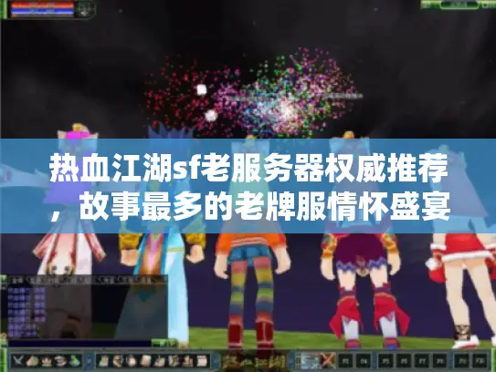 热血江湖sf老服务器权威推荐，故事最多的老牌服情怀盛宴