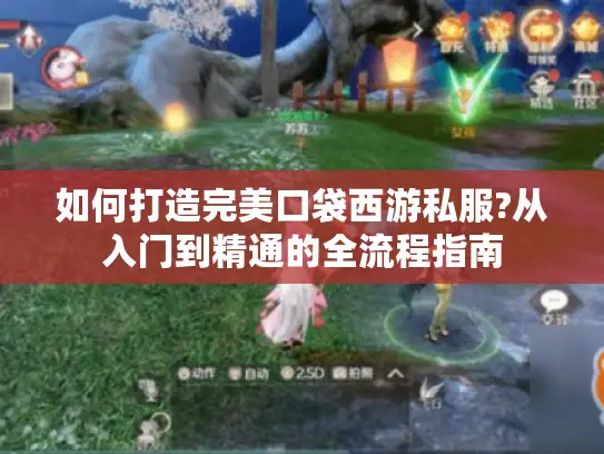 如何打造完美口袋西游私服?从入门到精通的全流程指南 如何打造完美口袋西游私服?从入门到精通的全流程指南