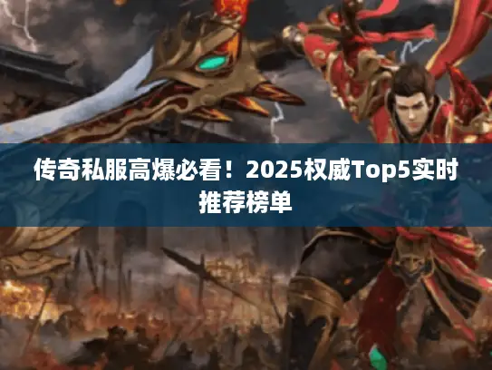 传奇私服高爆必看！2025权威Top5实时推荐榜单