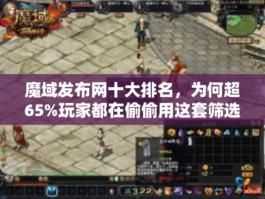 魔域发布网十大排名，为何超65%玩家都在偷偷用这套筛选法？