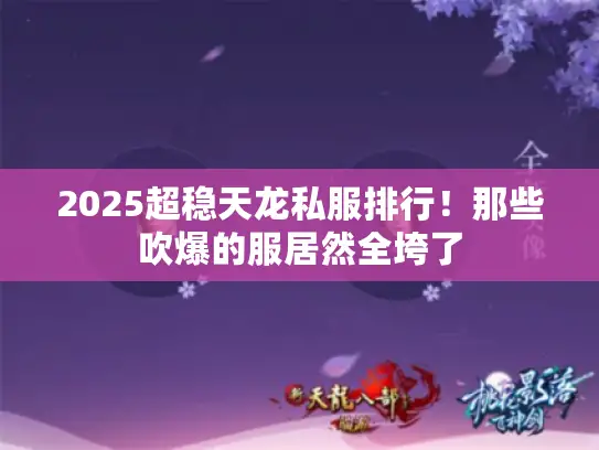 2025超稳天龙私服排行!那些吹爆的服居然全垮了 2025超稳天龙私服排行!那些吹爆的服居然全垮了