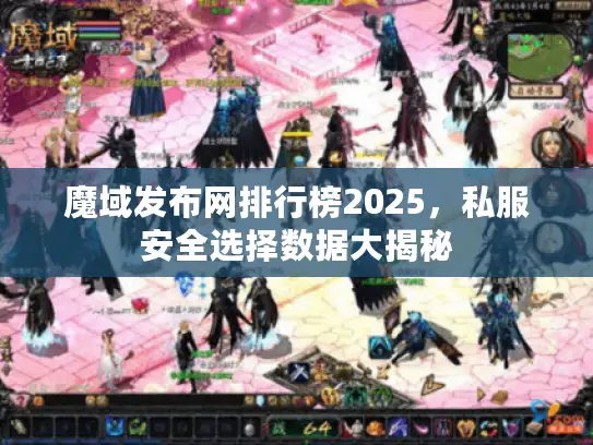 魔域发布网排行榜2025,私服安全选择数据大揭秘 魔域发布网排行榜2025,私服安全选择数据大揭秘