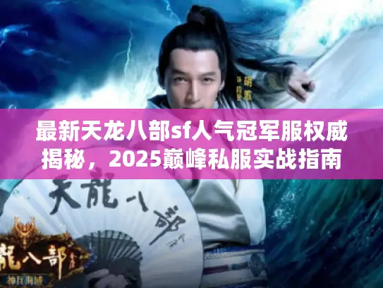 最新天龙八部sf人气冠军服权威揭秘，2025巅峰私服实战指南