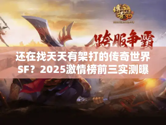 还在找天天有架打的传奇世界SF?2025激情榜前三实测曝光! 还在找天天有架打的传奇世界SF?2025激情榜前三实测曝光!