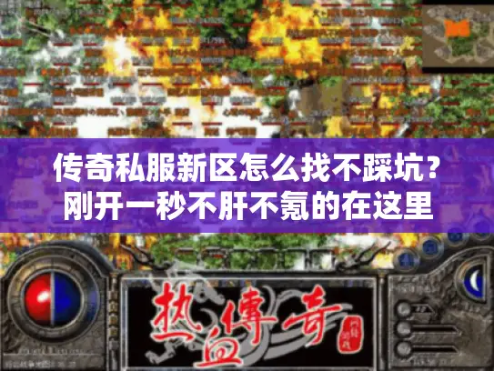 传奇私服新区怎么找不踩坑?刚开一秒不肝不氪的在这里 传奇私服新区怎么找不踩坑?刚开一秒不肝不氪的在这里