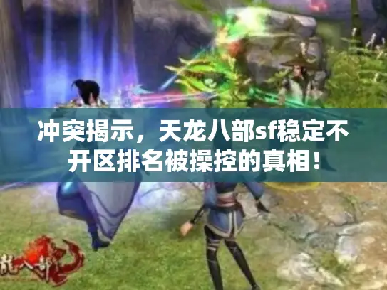 冲突揭示，天龙八部sf稳定不开区排名被操控的真相！