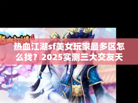 热血江湖sf美女玩家最多区怎么找?2025实测三大交友天堂 热血江湖sf美女玩家最多区怎么找?2025实测三大交友天堂