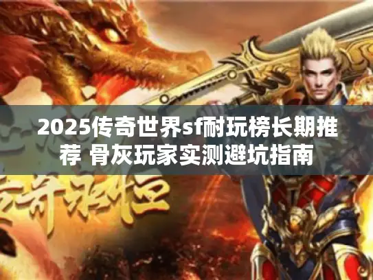 2025传奇世界sf耐玩榜长期推荐 骨灰玩家实测避坑指南 2025传奇世界sf耐玩榜长期推荐 骨灰玩家实测避坑指南