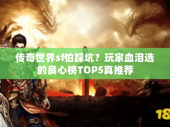 传奇世界sf怕踩坑？玩家血泪选的良心榜TOP5真推荐