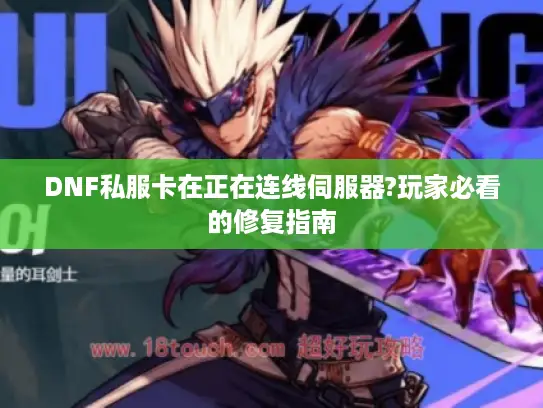 DNF私服卡在正在连线伺服器?玩家必看的修复指南