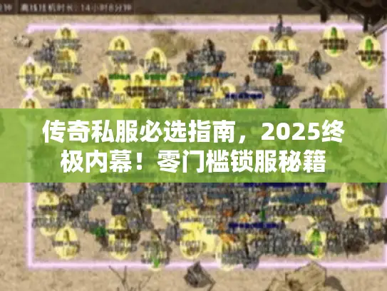 传奇私服必选指南，2025终极内幕！零门槛锁服秘籍