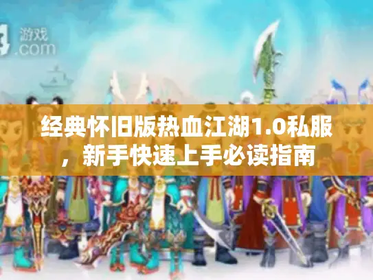 经典怀旧版热血江湖1.0私服,新手快速上手必读指南 经典怀旧版热血江湖1.0私服,新手快速上手必读指南