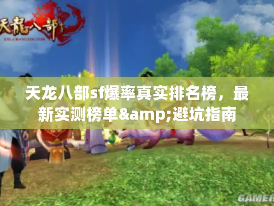天龙八部sf爆率真实排名榜,最新实测榜单&避坑指南 天龙八部sf爆率真实排名榜,最新实测榜单&避坑指南