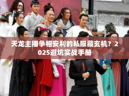 天龙主播争相安利的私服藏玄机？2025避坑实战手册