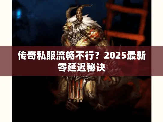 传奇私服流畅不行?2025最新零延迟秘诀 传奇私服流畅不行?2025最新零延迟秘诀