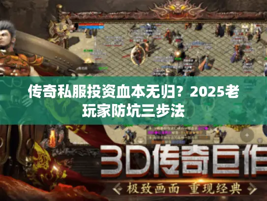 传奇私服投资血本无归?2025老玩家防坑三步法 传奇私服投资血本无归?2025老玩家防坑三步法