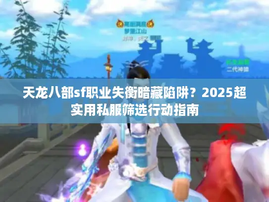 天龙八部sf职业失衡暗藏陷阱？2025超实用私服筛选行动指南