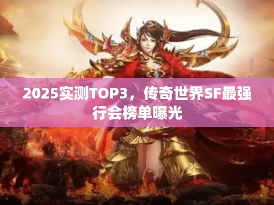 2025实测TOP3,传奇世界SF最强行会榜单曝光 2025实测TOP3,传奇世界SF最强行会榜单曝光