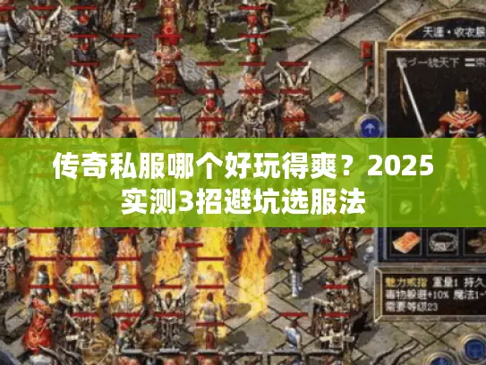 传奇私服哪个好玩得爽？2025实测3招避坑选服法