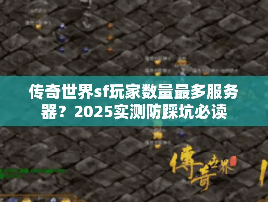 传奇世界sf玩家数量最多服务器？2025实测防踩坑必读