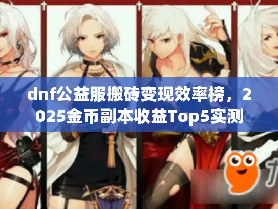 dnf公益服搬砖变现效率榜，2025金币副本收益Top5实测