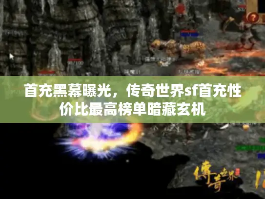 首充黑幕曝光，传奇世界sf首充性价比最高榜单暗藏玄机