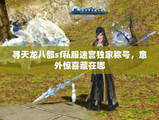 寻天龙八部sf私服迷宫独家称号,意外惊喜藏在哪 寻天龙八部sf私服迷宫独家称号,意外惊喜藏在哪