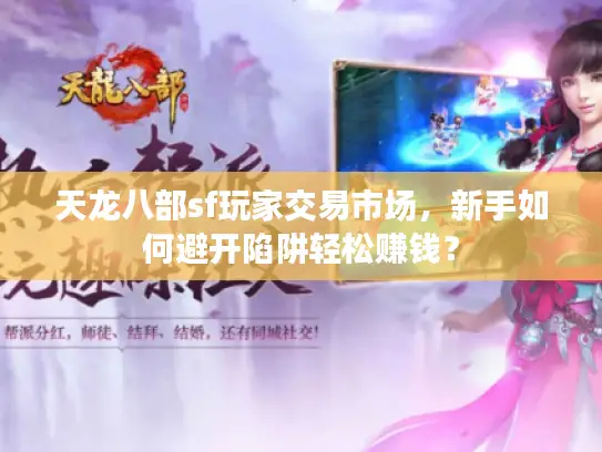 天龙八部sf玩家交易市场，新手如何避开陷阱轻松赚钱？
