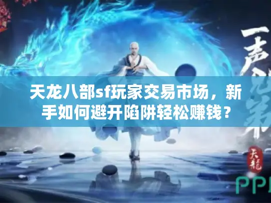 天龙八部sf玩家交易市场，新手如何避开陷阱轻松赚钱？