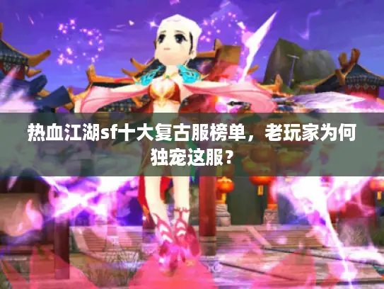 热血江湖sf十大复古服榜单,老玩家为何独宠这服? 热血江湖sf十大复古服榜单,老玩家为何独宠这服?