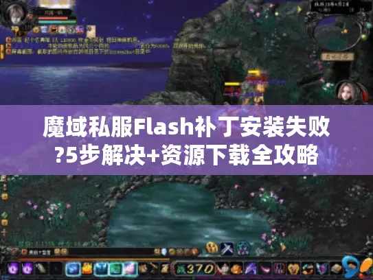 魔域私服Flash补丁安装失败?5步解决+资源下载全攻略