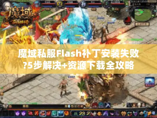 魔域私服Flash补丁安装失败?5步解决+资源下载全攻略