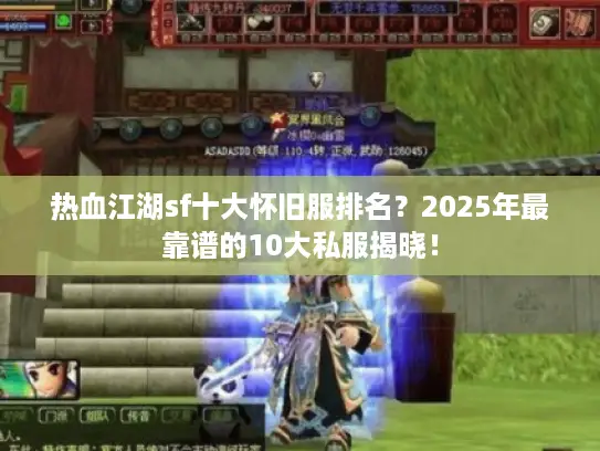 热血江湖sf十大怀旧服排名？2025年最靠谱的10大私服揭晓！