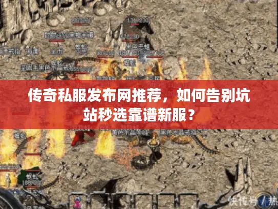 传奇私服发布网推荐，如何告别坑站秒选靠谱新服？