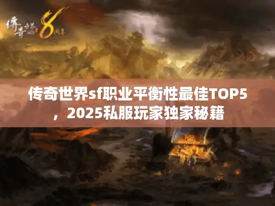 传奇世界sf职业平衡性最佳TOP5，2025私服玩家独家秘籍