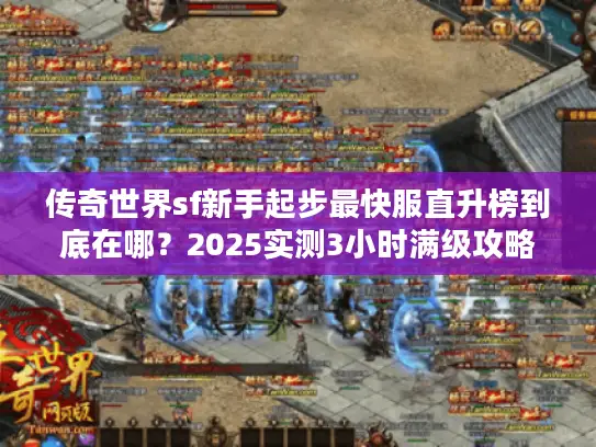 传奇世界sf新手起步最快服直升榜到底在哪？2025实测3小时满级攻略