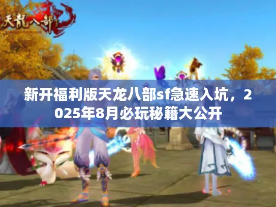 新开福利版天龙八部sf急速入坑，2025年8月必玩秘籍大公开