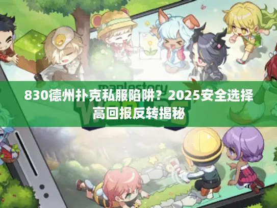 830德州扑克私服陷阱？2025安全选择高回报反转揭秘