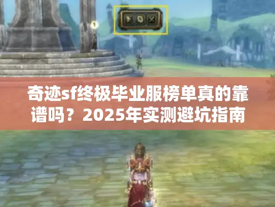 奇迹sf终极毕业服榜单真的靠谱吗？2025年实测避坑指南