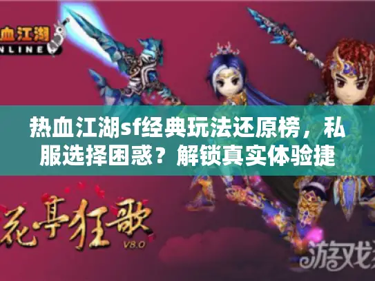 热血江湖sf经典玩法还原榜，私服选择困惑？解锁真实体验捷径！